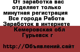 От заработка вас отделяет только 5 минутная регистрация  - Все города Работа » Заработок в интернете   . Кемеровская обл.,Гурьевск г.